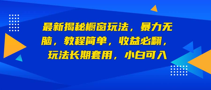 最新揭秘橱窗玩法，暴力无脑，收益必翻，玩法长期套用，小白可入小鳄启创-网创项目资源站-副业项目-创业项目-搞钱项目小鳄启创