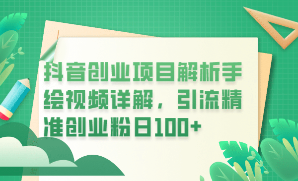 抖音创业项目解析手绘视频详解，引流精准创业粉日100+小鳄启创-网创项目资源站-副业项目-创业项目-搞钱项目小鳄启创