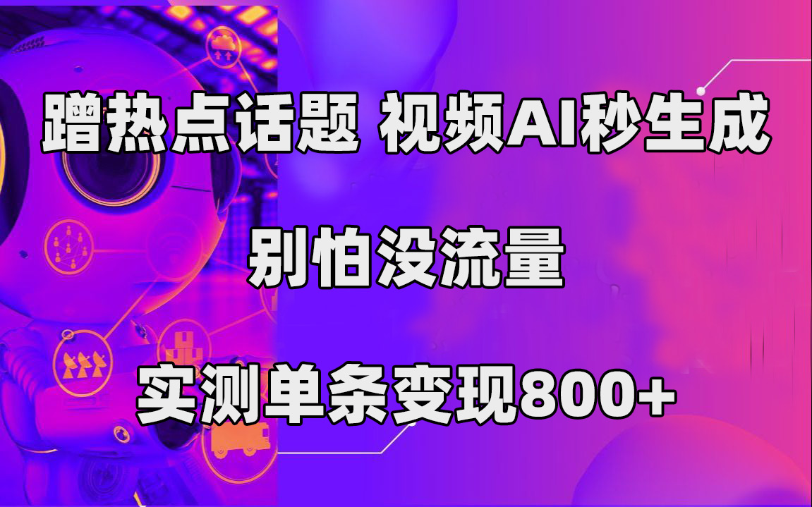 蹭热点话题，视频AI秒生成，别怕没流量，实测单条变现800+小鳄启创-网创项目资源站-副业项目-创业项目-搞钱项目小鳄启创