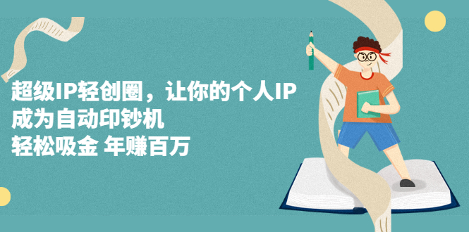超级IP轻创圈，让你的个人IP，成为自动印钞机小鳄启创-网创项目资源站-副业项目-创业项目-搞钱项目小鳄启创