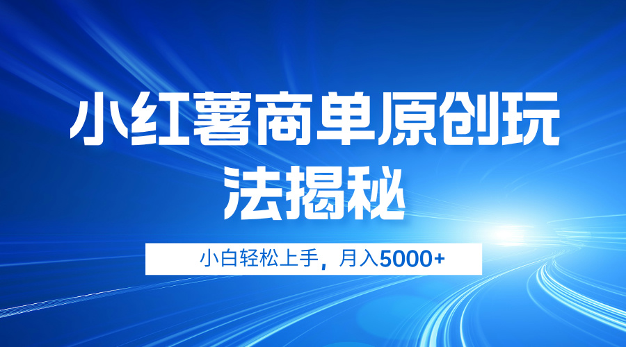 小红薯商单玩法揭秘，小白轻松上手，月入5000+小鳄启创-网创项目资源站-副业项目-创业项目-搞钱项目小鳄启创