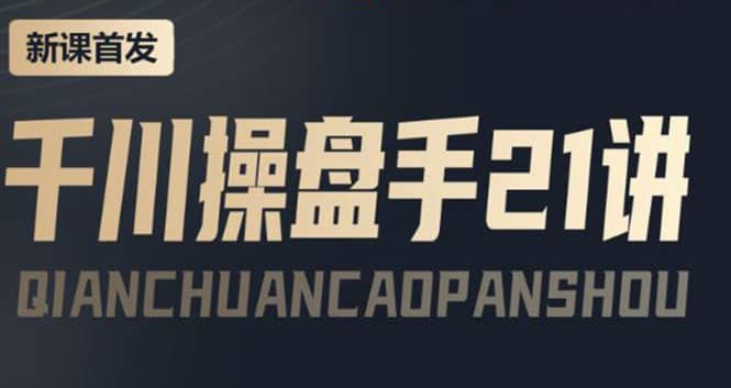 某收费课程：千川操盘手实操，让人人成为千川操盘手小鳄启创-网创项目资源站-副业项目-创业项目-搞钱项目小鳄启创