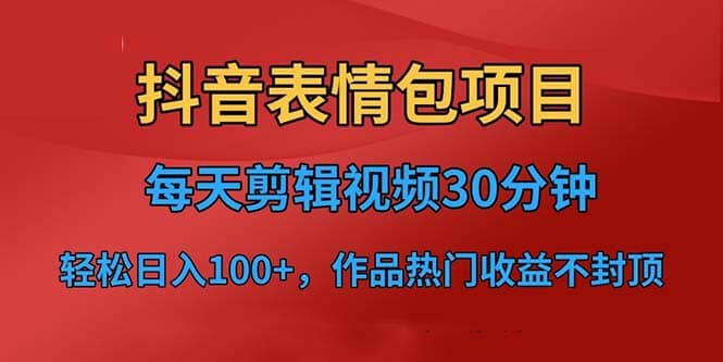 抖音表情包项目，每天剪辑表情包上传短视频平台，日入3位数+已实操跑通小鳄启创-网创项目资源站-副业项目-创业项目-搞钱项目小鳄启创