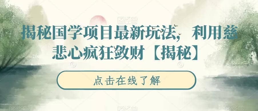 揭秘国学项目最新玩法，利用慈悲心疯狂敛财【揭秘】小鳄启创-网创项目资源站-副业项目-创业项目-搞钱项目小鳄启创