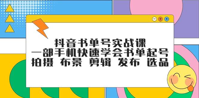 抖音书单号实战课，一部手机快速学会书单起号 拍摄 布景 剪辑 发布 选品小鳄启创-网创项目资源站-副业项目-创业项目-搞钱项目小鳄启创
