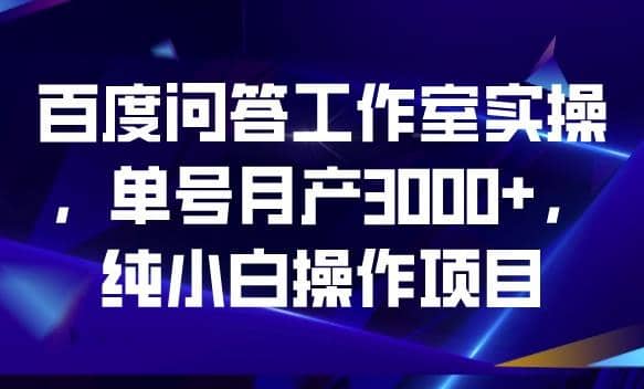 百度问答工作室实操，单号月产3000+，纯小白操作项目【揭秘】小鳄启创-网创项目资源站-副业项目-创业项目-搞钱项目小鳄启创