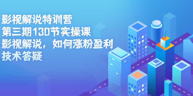 影视解说特训营第三期，130节实操课，影视解说，如何涨粉盈利，技术答疑小鳄启创-网创项目资源站-副业项目-创业项目-搞钱项目小鳄启创