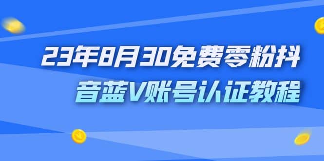 外面收费1980的23年8月30免费零粉抖音蓝V账号认证教程小鳄启创-网创项目资源站-副业项目-创业项目-搞钱项目小鳄启创