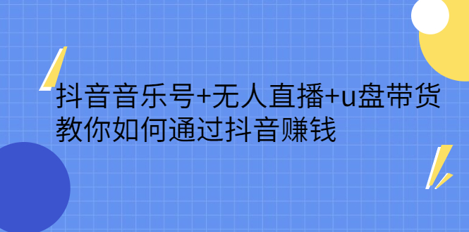 抖音音乐号+无人直播+u盘带货，教你如何通过抖音赚钱小鳄启创-网创项目资源站-副业项目-创业项目-搞钱项目小鳄启创