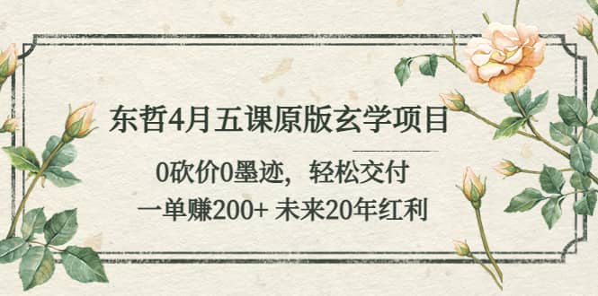 东哲4月五课原版玄学项目：0砍价0墨迹 轻松交付 未来20年红利小鳄启创-网创项目资源站-副业项目-创业项目-搞钱项目小鳄启创