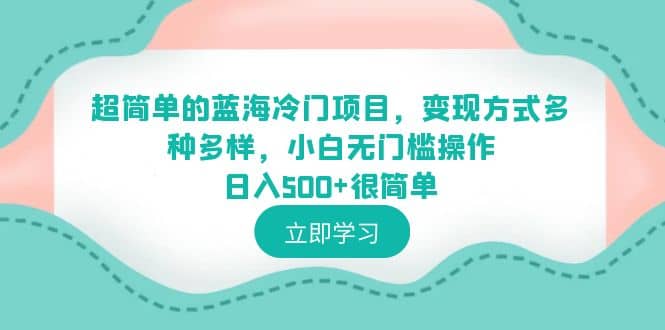 超简单的蓝海冷门项目，变现方式多种多样，小白无门槛操作日入500+很简单小鳄启创-网创项目资源站-副业项目-创业项目-搞钱项目小鳄启创