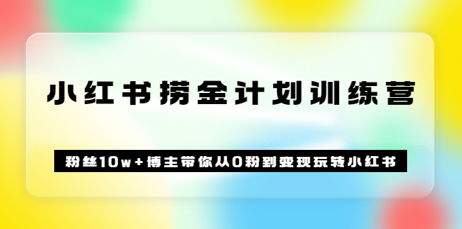 《小红书捞金计划训练营》粉丝10w+博主带你从0粉到变现玩转小红书（72节课)小鳄启创-网创项目资源站-副业项目-创业项目-搞钱项目小鳄启创
