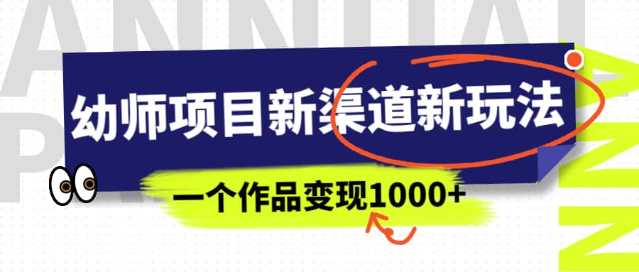 幼师项目新渠道新玩法，一个作品变现1000+，一部手机实现月入过万小鳄启创-网创项目资源站-副业项目-创业项目-搞钱项目小鳄启创