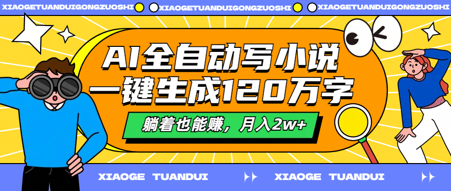 AI全自动写小说，一键生成120万字，躺着也能赚，月入2w+小鳄启创-网创项目资源站-副业项目-创业项目-搞钱项目小鳄启创