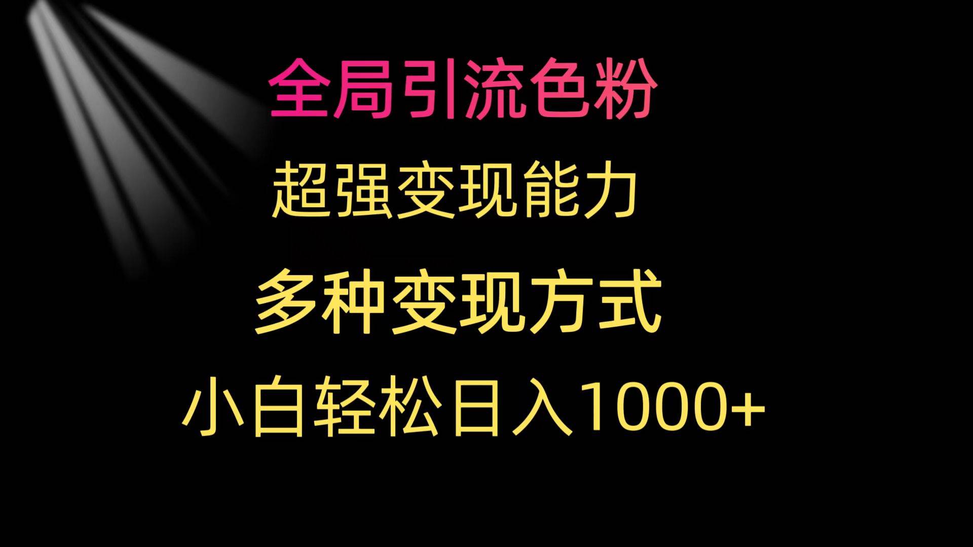 全局引流色粉 超强变现能力 多种变现方式 小白轻松日入1000+小鳄启创-网创项目资源站-副业项目-创业项目-搞钱项目小鳄启创