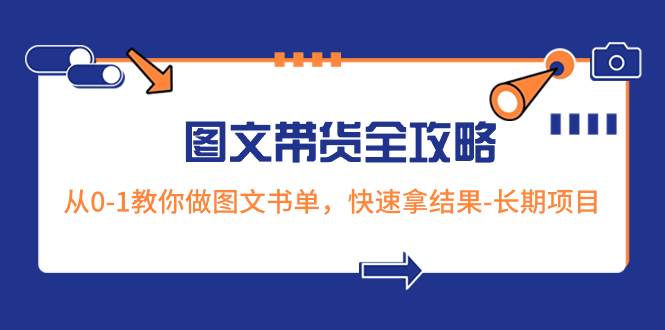 超火的图文带货全攻略：从0-1教你做图文书单，快速拿结果-长期项目小鳄启创-网创项目资源站-副业项目-创业项目-搞钱项目小鳄启创