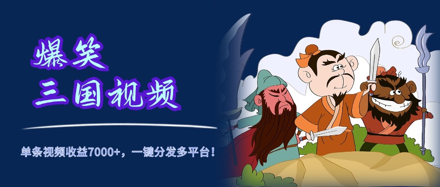 爆笑三国视频，5分钟制作，单条视频收益7000元+，一键分发多平台！小鳄启创-网创项目资源站-副业项目-创业项目-搞钱项目小鳄启创