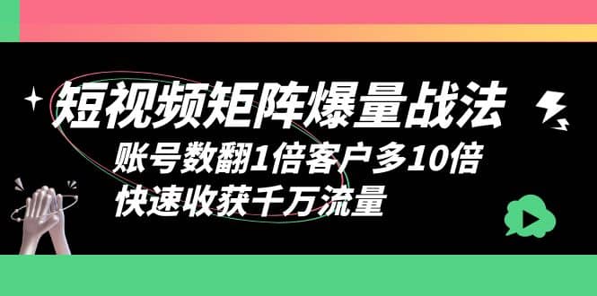 短视频-矩阵爆量战法，账号数翻1倍客户多10倍，快速收获千万流量小鳄启创-网创项目资源站-副业项目-创业项目-搞钱项目小鳄启创
