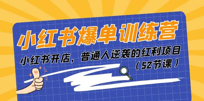 小红书爆单训练营，小红书开店，普通人逆袭的红利项目（52节课）小鳄启创-网创项目资源站-副业项目-创业项目-搞钱项目小鳄启创
