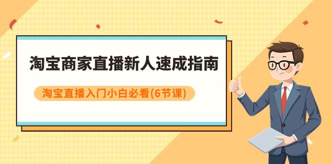 淘宝商家直播新人速成指南，淘宝直播入门小白必看（6节课）小鳄启创-网创项目资源站-副业项目-创业项目-搞钱项目小鳄启创