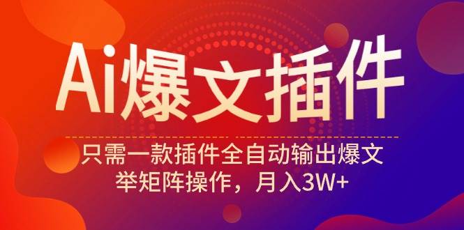 Ai爆文插件，只需一款插件全自动输出爆文，举矩阵操作，月入3W+小鳄启创-网创项目资源站-副业项目-创业项目-搞钱项目小鳄启创