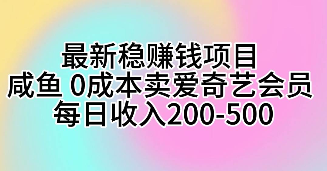 最新稳赚钱项目 咸鱼 0成本卖爱奇艺会员 每日收入200-500小鳄启创-网创项目资源站-副业项目-创业项目-搞钱项目小鳄启创