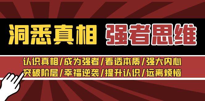 洞悉真相 强者-思维：认识真相/成为强者/看透本质/强大内心/提升认识小鳄启创-网创项目资源站-副业项目-创业项目-搞钱项目小鳄启创
