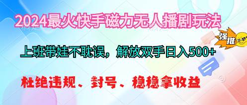 2024最火快手磁力无人播剧玩法，解放双手日入500+小鳄启创-网创项目资源站-副业项目-创业项目-搞钱项目小鳄启创