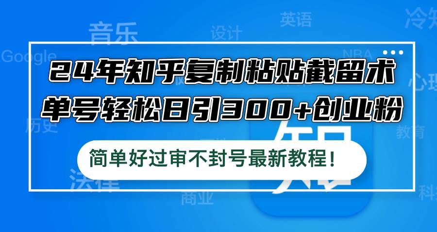 24年知乎复制粘贴截留术，单号轻松日引300+创业粉，简单好过审不封号最…小鳄启创-网创项目资源站-副业项目-创业项目-搞钱项目小鳄启创