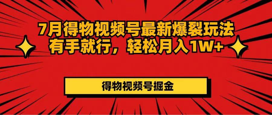 7月得物视频号最新爆裂玩法有手就行，轻松月入1W+小鳄启创-网创项目资源站-副业项目-创业项目-搞钱项目小鳄启创