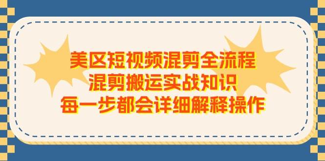 美区短视频混剪全流程，混剪搬运实战知识，每一步都会详细解释操作小鳄启创-网创项目资源站-副业项目-创业项目-搞钱项目小鳄启创