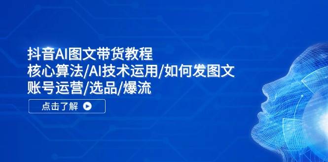 抖音AI图文带货教程：核心算法/AI技术运用/如何发图文/账号运营/选品/爆流小鳄启创-网创项目资源站-副业项目-创业项目-搞钱项目小鳄启创