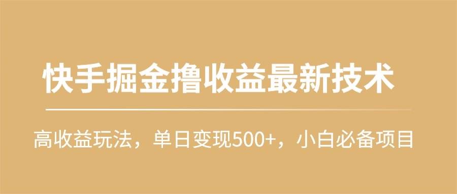 快手掘金撸收益最新技术，高收益玩法，单日变现500+，小白必备项目小鳄启创-网创项目资源站-副业项目-创业项目-搞钱项目小鳄启创