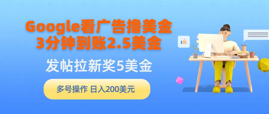 Google看广告撸美金，3分钟到账2.5美金，发帖拉新5美金，多号操作，日入…小鳄启创-网创项目资源站-副业项目-创业项目-搞钱项目小鳄启创