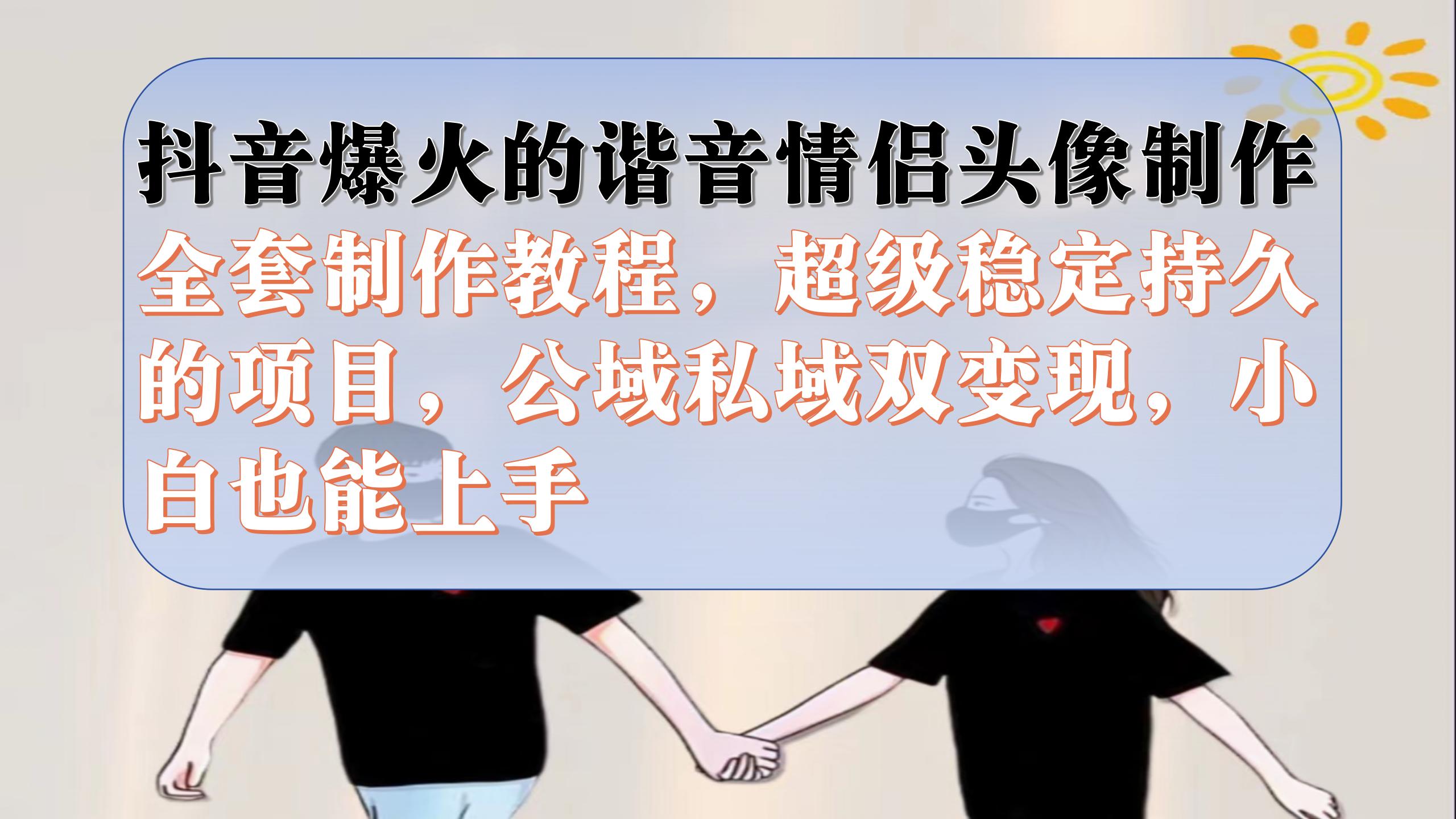 抖音爆火的谐音情侣头像制作全套制作教程，超级稳定持久，公域私域双变现小鳄启创-网创项目资源站-副业项目-创业项目-搞钱项目小鳄启创