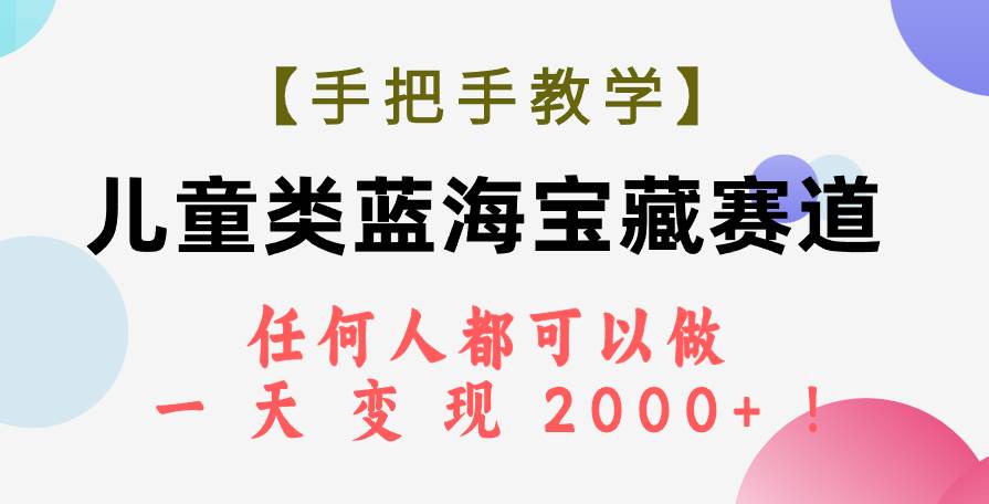 【手把手教学】儿童类蓝海宝藏赛道，任何人都可以做，一天轻松变现2000+！小鳄启创-网创项目资源站-副业项目-创业项目-搞钱项目小鳄启创