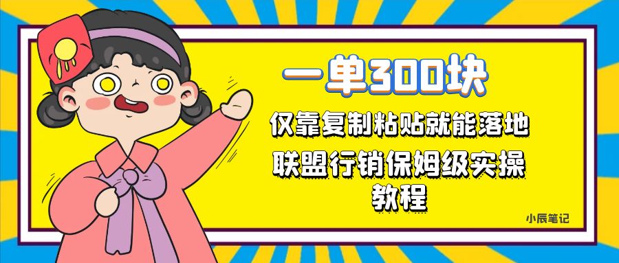 一单轻松300元，仅靠复制粘贴，每天操作一个小时，联盟行销保姆级出单教程小鳄启创-网创项目资源站-副业项目-创业项目-搞钱项目小鳄启创