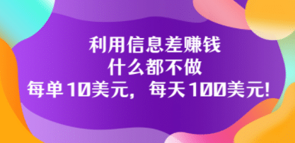 利用信息差赚钱：什么都不做，每单10美元，每天100美元！小鳄启创-网创项目资源站-副业项目-创业项目-搞钱项目小鳄启创