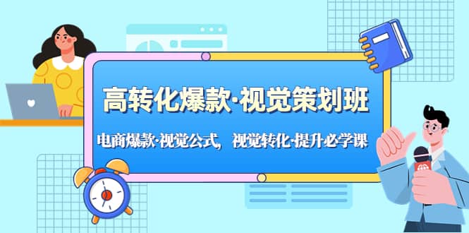 高转化爆款·视觉策划班：电商爆款·视觉公式，视觉转化·提升必学课小鳄启创-网创项目资源站-副业项目-创业项目-搞钱项目小鳄启创