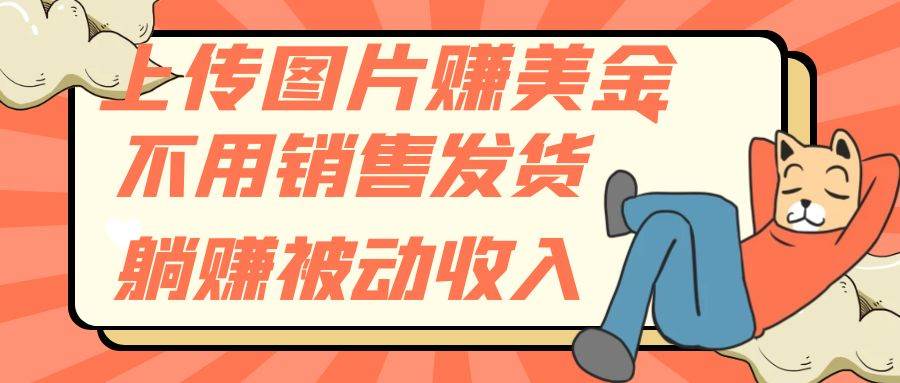 上传图片赚美金，不用销售发货躺赚被动收入小鳄启创-网创项目资源站-副业项目-创业项目-搞钱项目小鳄启创