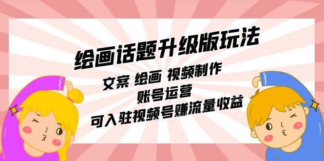 绘画话题升级版玩法：文案 绘画 视频制作 账号运营 可入驻视频号赚流量收益小鳄启创-网创项目资源站-副业项目-创业项目-搞钱项目小鳄启创