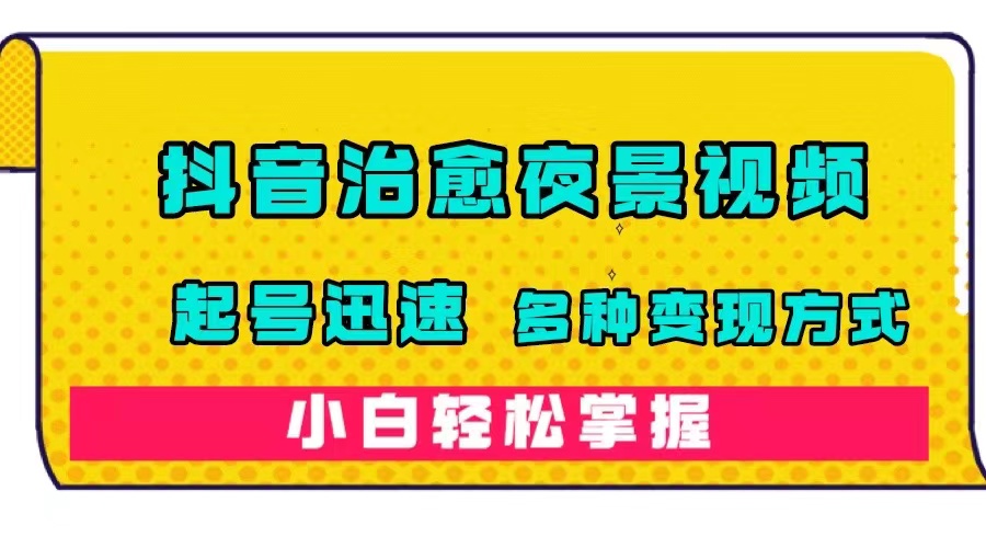 抖音治愈系夜景视频，起号迅速，多种变现方式，小白轻松掌握（附120G素材）小鳄启创-网创项目资源站-副业项目-创业项目-搞钱项目小鳄启创
