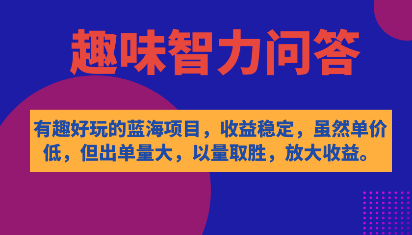 有趣好玩的蓝海项目，趣味智力问答，收益稳定，虽然客单价低，但出单量大小鳄启创-网创项目资源站-副业项目-创业项目-搞钱项目小鳄启创