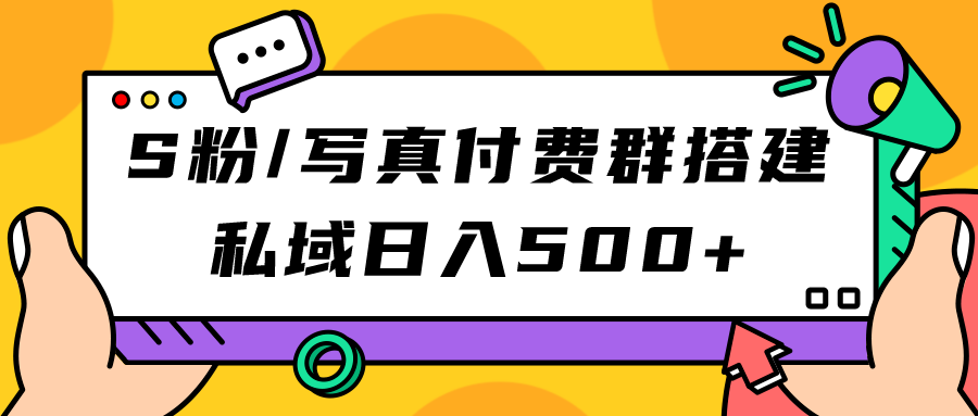 S粉/写真付费群搭建：私域日入500+（教程+源码）小鳄启创-网创项目资源站-副业项目-创业项目-搞钱项目小鳄启创