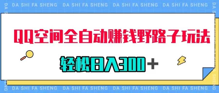 QQ空间全自动赚钱野路子玩法，利用美女图收款，轻松日入300＋小鳄启创-网创项目资源站-副业项目-创业项目-搞钱项目小鳄启创