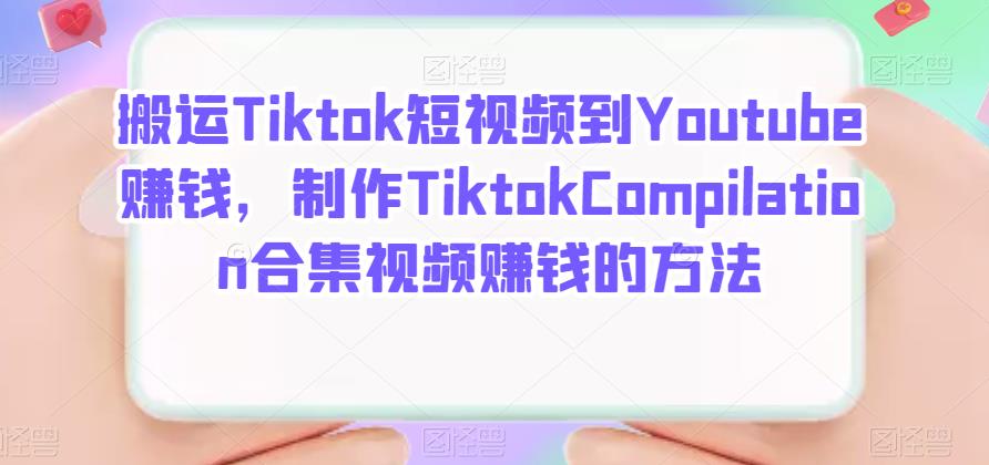 搬运Tiktok短视频到Youtube赚钱，制作Tiktok Compilation合集视频赚钱的方法小鳄启创-网创项目资源站-副业项目-创业项目-搞钱项目小鳄启创