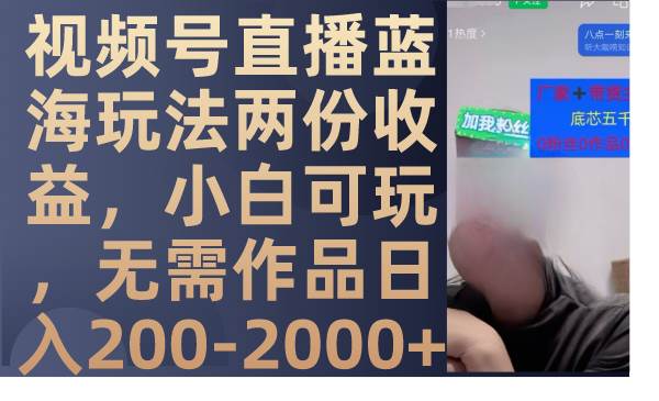 视频号直播蓝海玩法两份收益，小白可玩，无需作品日入200-2000+小鳄启创-网创项目资源站-副业项目-创业项目-搞钱项目小鳄启创