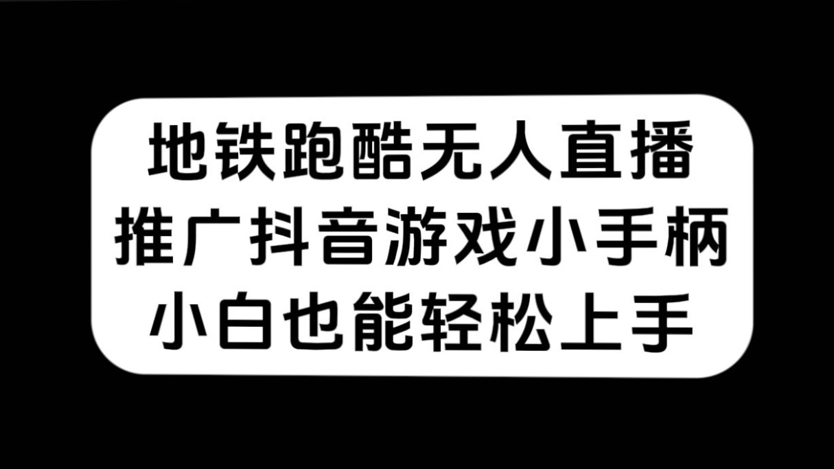 地铁跑酷无人直播，推广抖音游戏小手柄，小白也能轻松上手小鳄启创-网创项目资源站-副业项目-创业项目-搞钱项目小鳄启创