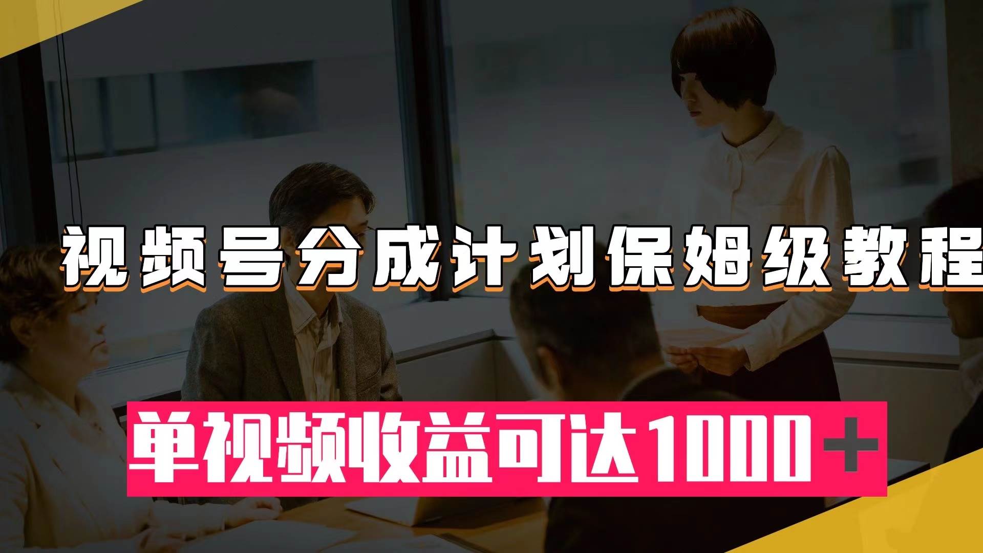 视频号分成计划保姆级教程：从开通收益到作品制作，单视频收益可达1000＋小鳄启创-网创项目资源站-副业项目-创业项目-搞钱项目小鳄启创