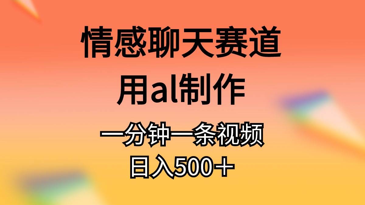 情感聊天赛道用al制作一分钟一条原创视频日入500＋小鳄启创-网创项目资源站-副业项目-创业项目-搞钱项目小鳄启创